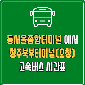 동서울종합터미널에서 청주북부터미널(오창) 고속버스 시간표 요금 예매
