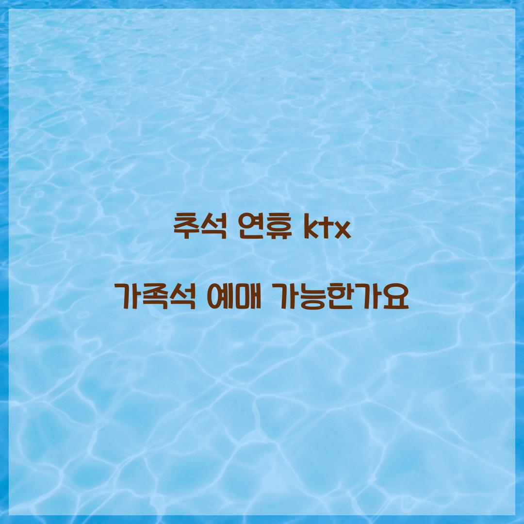 추석 연휴 ktx 가족석 예매 가능한가요  