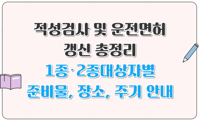 [2025년 최신] 적성검사 및 운전면허 갱신 총정리 1종·2종 대상자별 준비물, 장소, 주기 안내