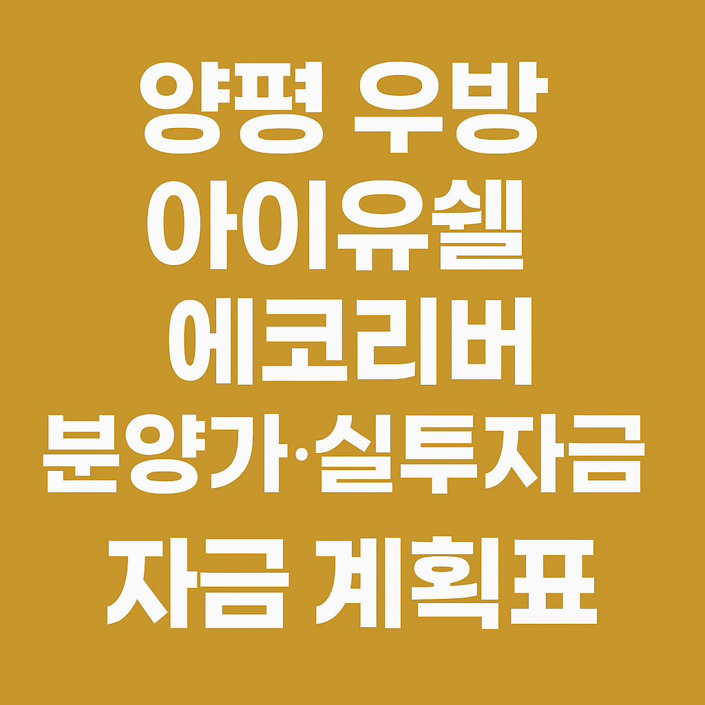 “양평 우방 아이유쉘 에코리버 분양가·실투자금 계산｜자금 계획표”