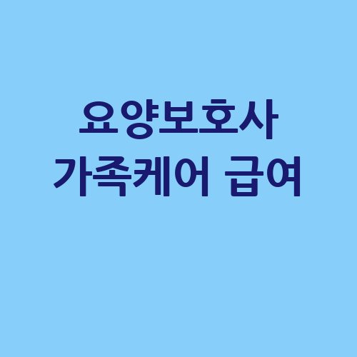 요양보호사 가족케어 급여와 혜택 안내