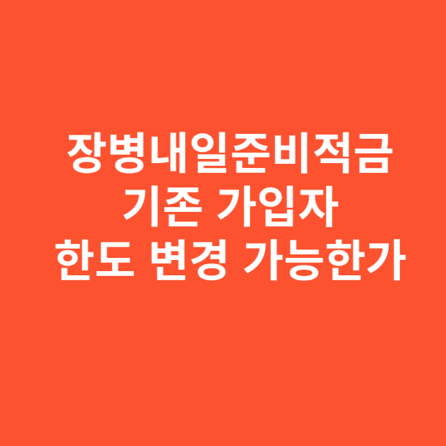 장병내일준비적금 기존 가입자 한도 변경 가능한가