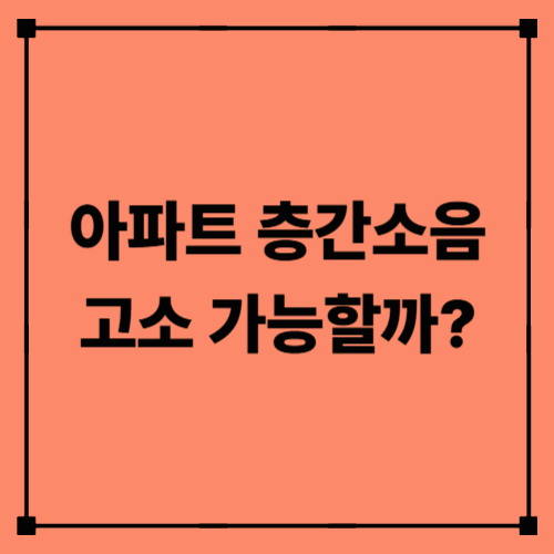 아파트 층간소음, 정말 고소 가능할까?｜법적 기준과 실제 처벌 사례 총정리