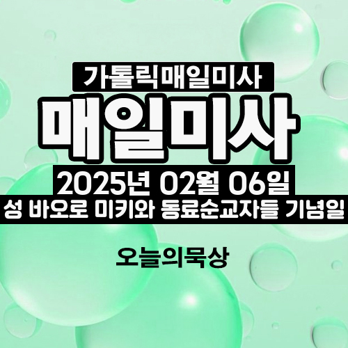 2025년 2월 6일 매일미사 성 바오로 미키와 동료순교자들 기념일 오늘의 묵상