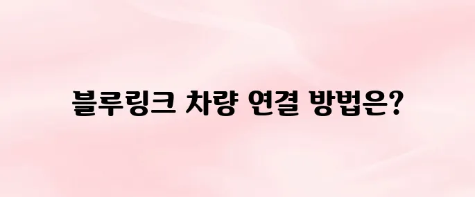 현대 블루링크 앱 다운로드 및 차량 연결 방법 (스마트키 기능 포함)