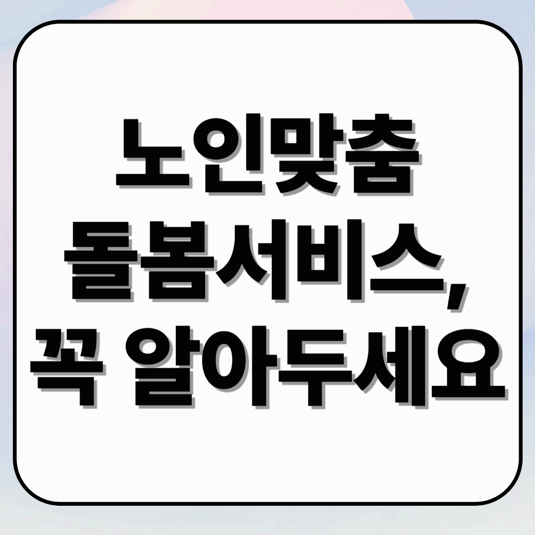 노인맞춤돌봄서비스, 꼭 알아두세요