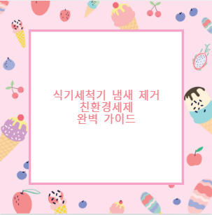 식기세척기 냄새 제거 친환경세제 완벽 가이드