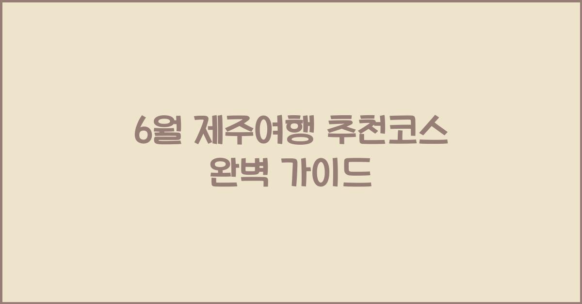 6월 제주여행 추천코스