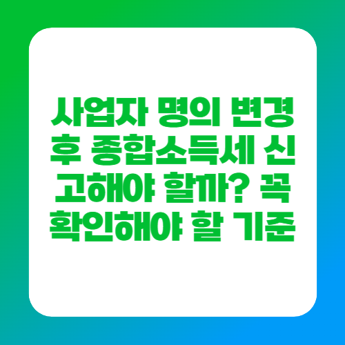 사업자 명의 변경 후 종합소득세 신고해야 할까? 꼭 확인해야 할 기준