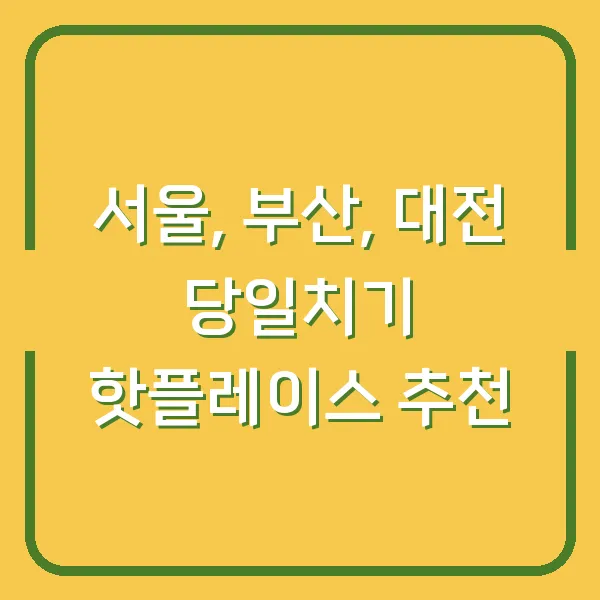 서울, 부산, 대전 당일치기 핫플레이스 추천