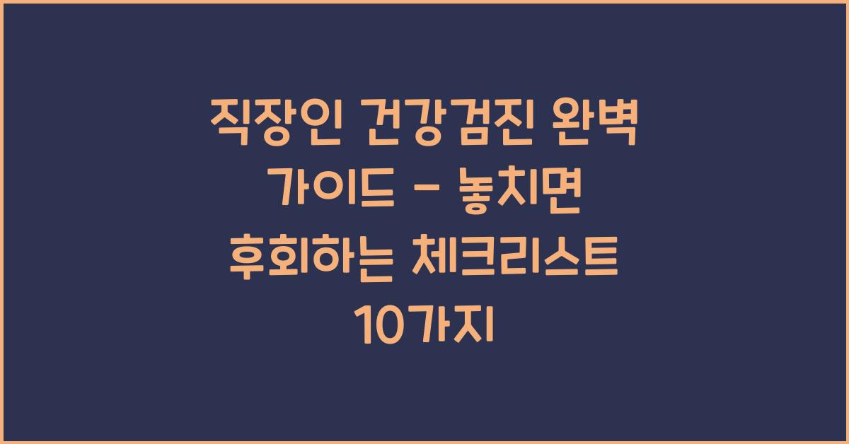직장인 건강검진 완벽 가이드 - 놓치면 후회하는 필수 체크리스트 10가지