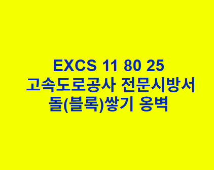 EXCS 11 80 25돌(블록)쌓기 옹벽 한국고속도로공사 전문 시방서