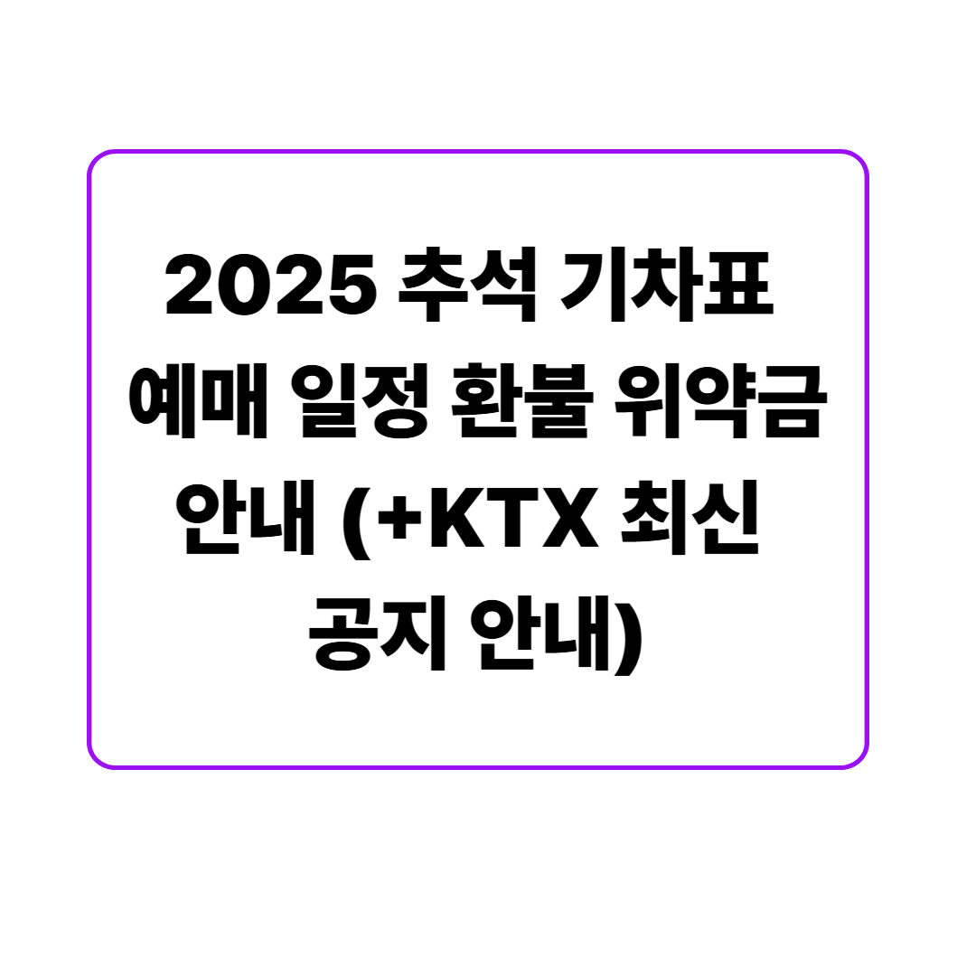 2025 추석 기차표 예매 일정 환불 위약금 안내 (+KTX 최신 공지 안내)