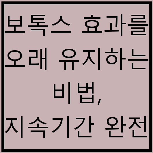 보톡스 효과를 오래 유지하는 비법, 지속기간 완전 분석