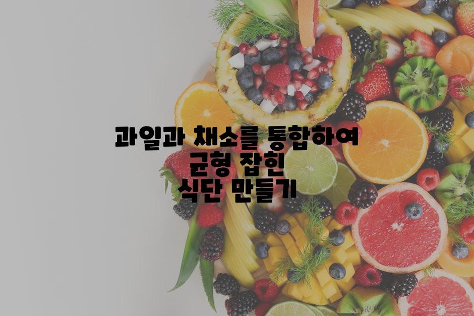 과일과 채소를 통합하여 균형 잡힌 식단 만들기