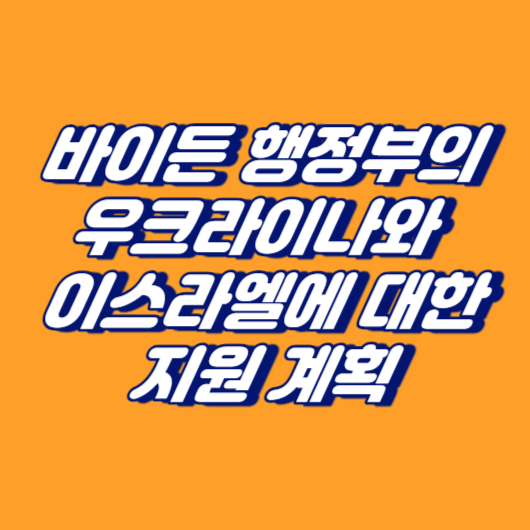 바이든 행정부의 우크라이나와 이스라엘에 대한 지원 계획