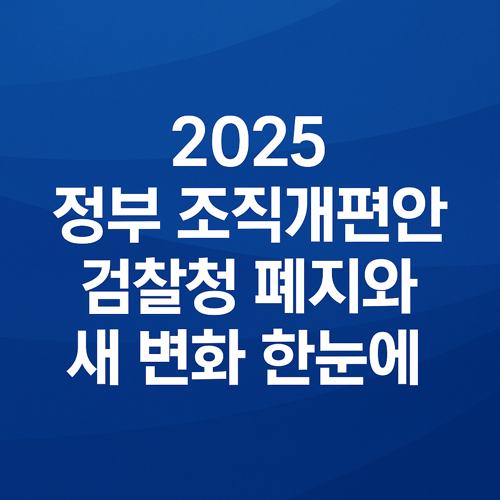 검찰청 폐지! 정부 조직개편 2025 요약: 재정경제부·공소청 등 신설
