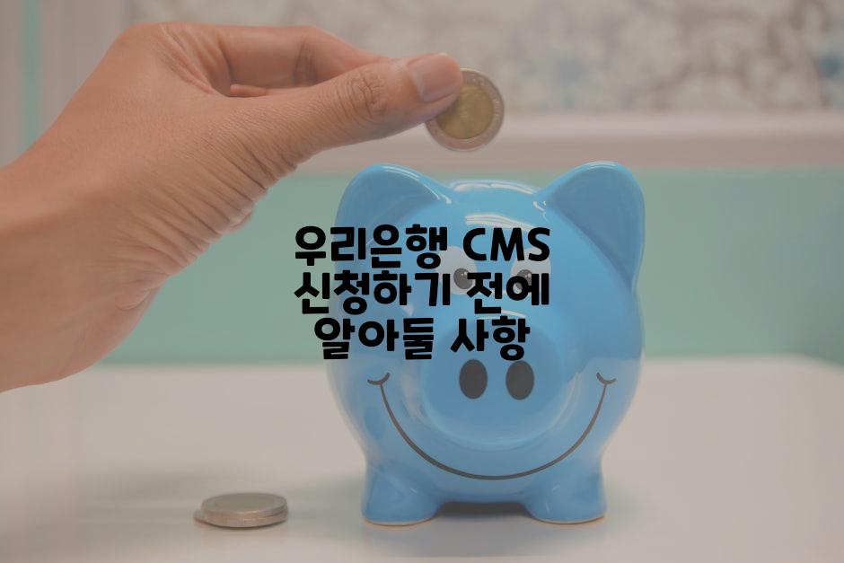 우리은행 CMS 신청하기 전에 알아둘 사항
