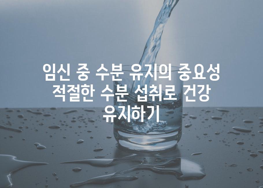 임신 중 수분 유지의 중요성 적절한 수분 섭취로 건강 유지하기