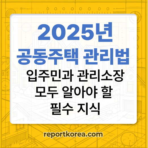 2025년 공동주택 관리법 완전 해부! 입주민과 관리소장 모두 알아야 할 필수 지식