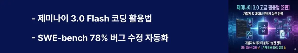 '제미나이 3.0 Flash 코딩 활용법, SWE-bench 78% 버그 수정 자동화'라는 문구가 포함된 웹배너 이미지. 이 이미지는 제미나이 3.0 Flash 모델의 SWE-bench Verified 78% 성능과 개발자를 위한 코딩 에이전트 활용법, Terminal-Bench 인프라 자동화, Antigravity 에이전트 기반 개발 전략을 시각적으로 전달하며, 블로그의 제미나이 3.0 고급 활용법 개발자 실전 가이드와 관련된 내용을 설명함 (Gemini 3.0 Flash coding, SWE-bench 78%, developer automation, Terminal-Bench, Antigravity)
