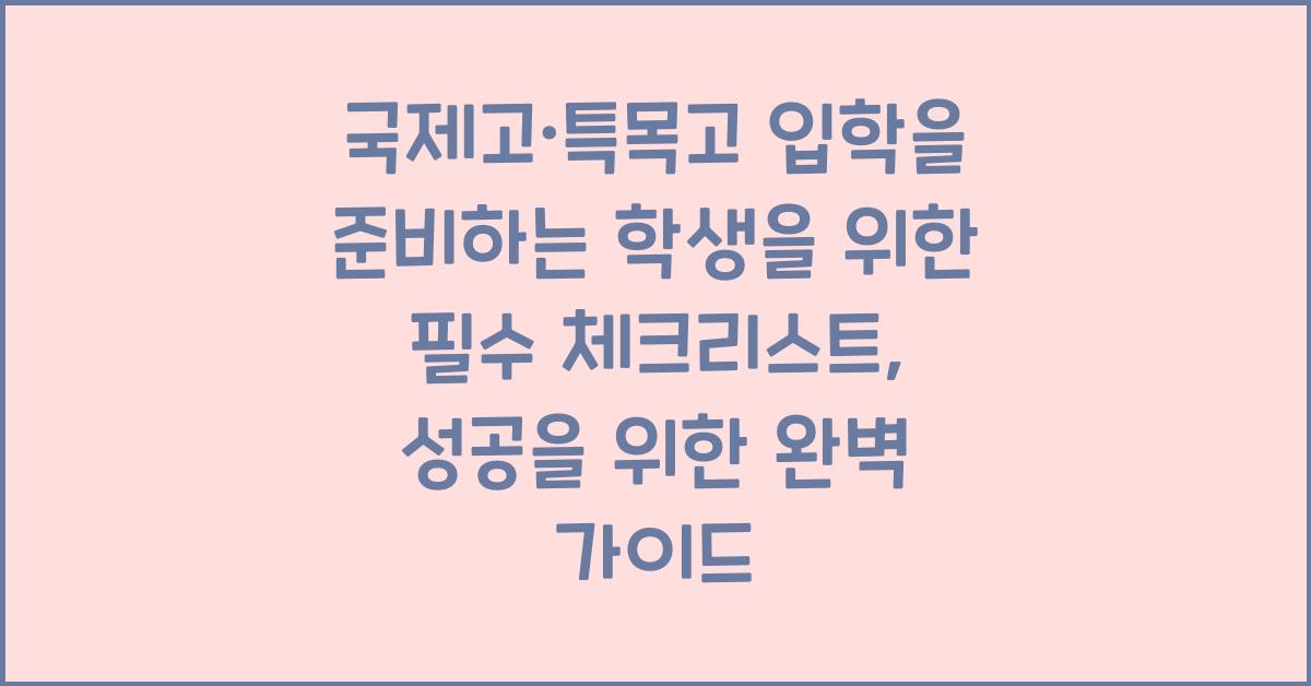 국제고·특목고 입학을 준비하는 학생을 위한 필수 체크리스트
