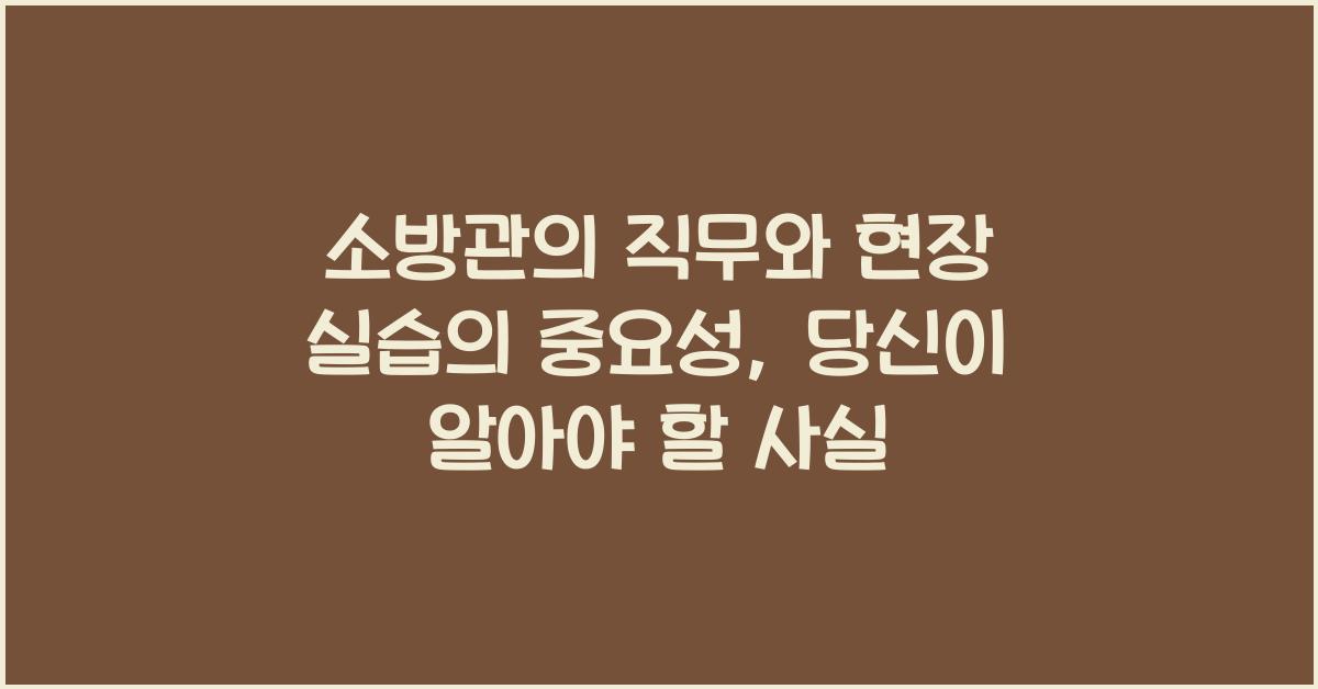 소방관의 직무와 현장 실습의 중요성
