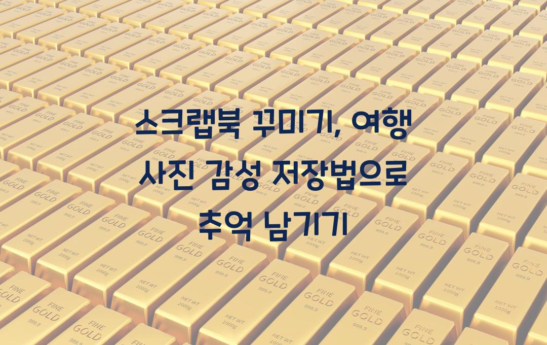스크랩북 꾸미기, 여행 사진 감성 저장법