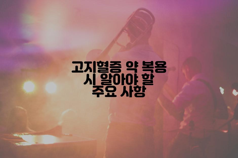 고지혈증 약 복용 시 알아야 할 주요 사항