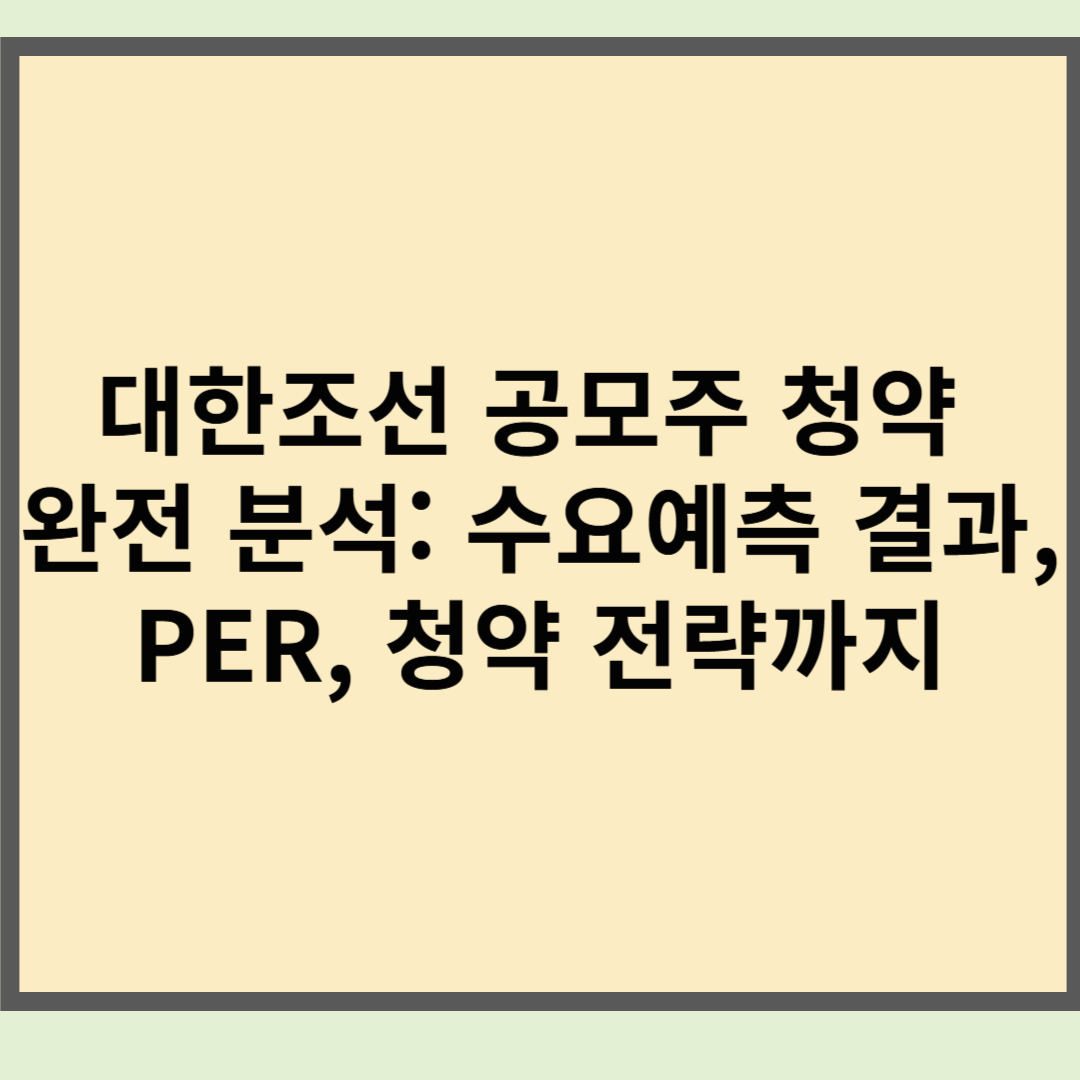 대한조선 공모주 청약 완전 분석: 수요예측 결과, PER, 청약 전략까지