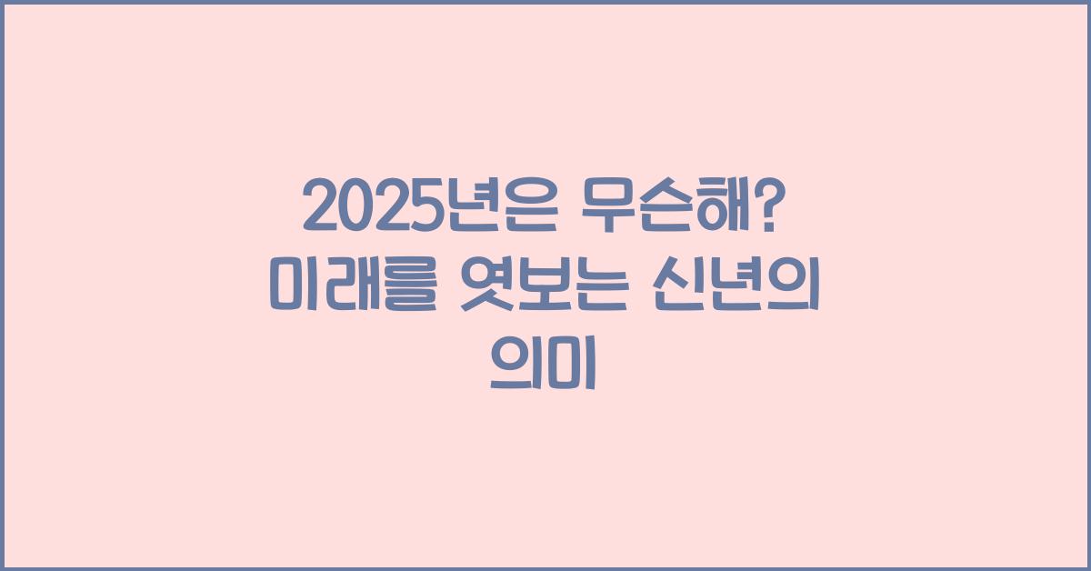2025년은 무슨해