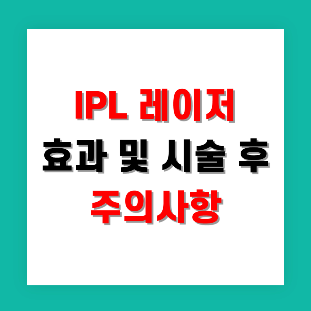 IPL 레이저 효과 및 시술 후 주의사항