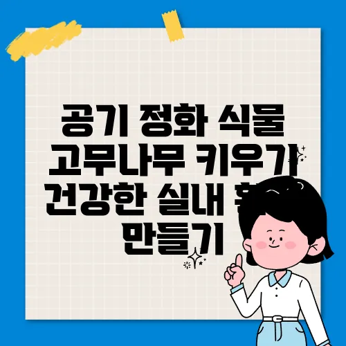 공기 정화 식물 고무나무 키우기 건강한 실내 환경 만들기