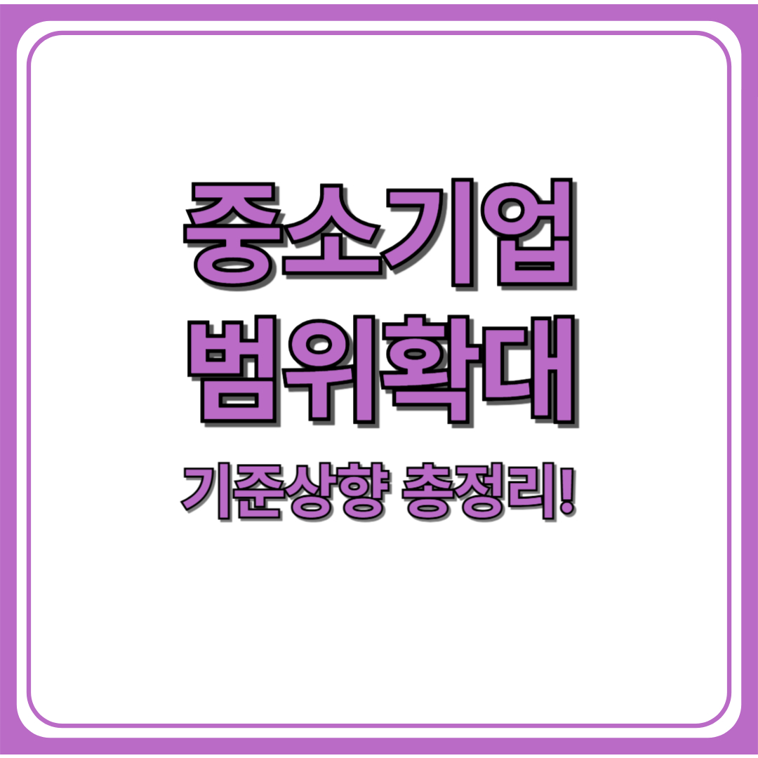 중소기업 범위 확대 (+중소기업 기준 상향)