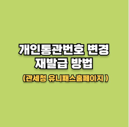개인통관번호 변경 재발급 방법(관세청 유니패스 홈페이지 바로 가기)