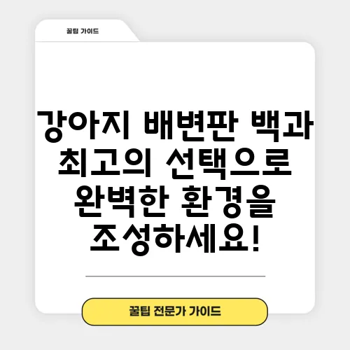 강아지 배변판 백과 최고의 선택으로 완벽한 환경을 조성하세요!