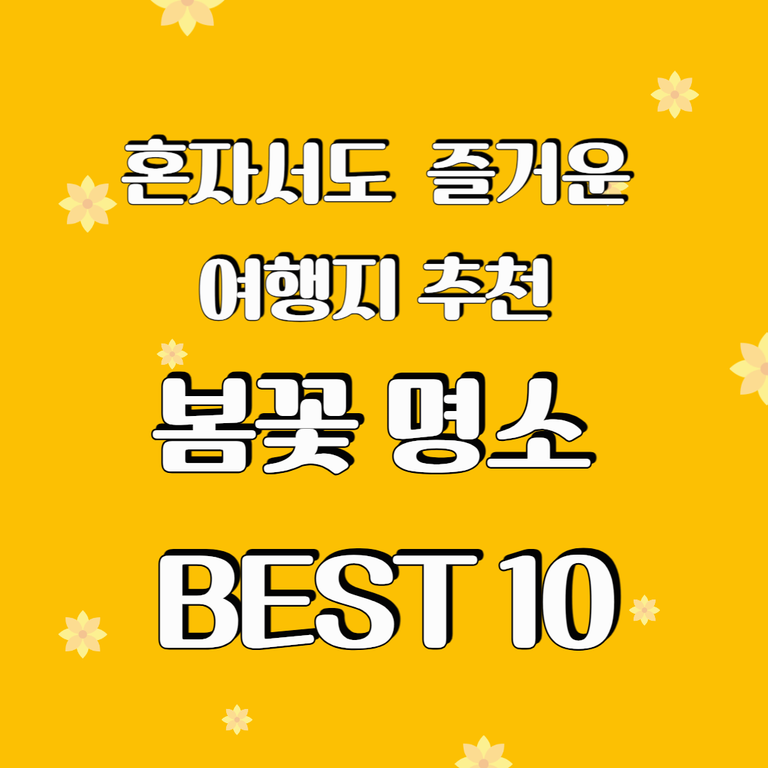 혼자서도 충분히 즐거운 봄꽃 여행지 추천 - 봄꽃 명소 BEST 10