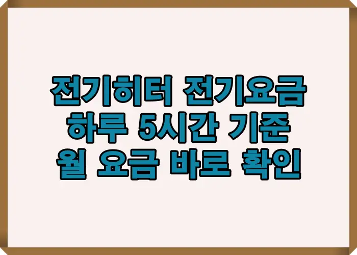 전기히터 전기요금 계산 시 소비전력과 사용시간, kWh 요금 구조를 하루 5시간 기준으로 설명한 전기요금 계산 개념 이미지입니다