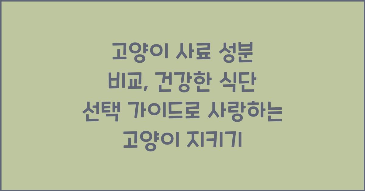 고양이 사료 성분 비교: 건강한 식단 선택 가이드