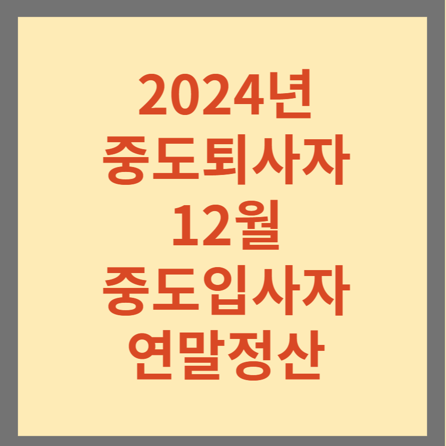 2024년 중도퇴사자 12월 중도입사자 연말정산