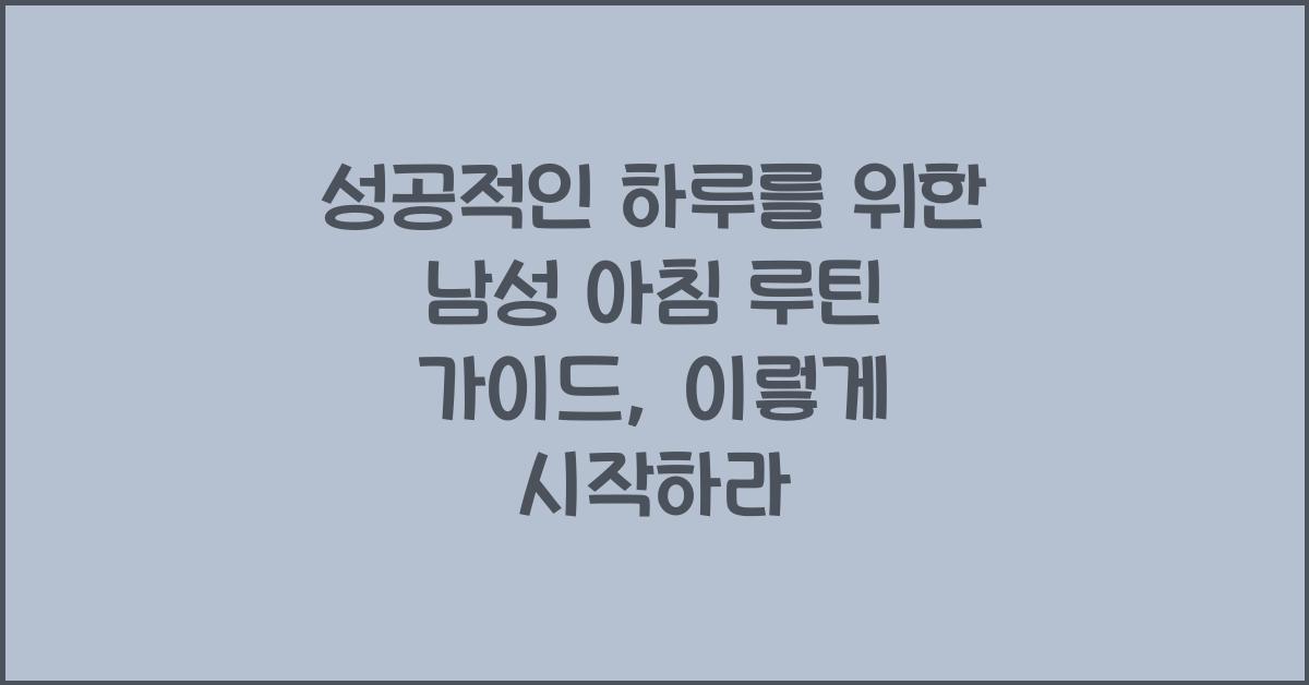 성공적인 하루를 위한 남성 아침 루틴 가이드