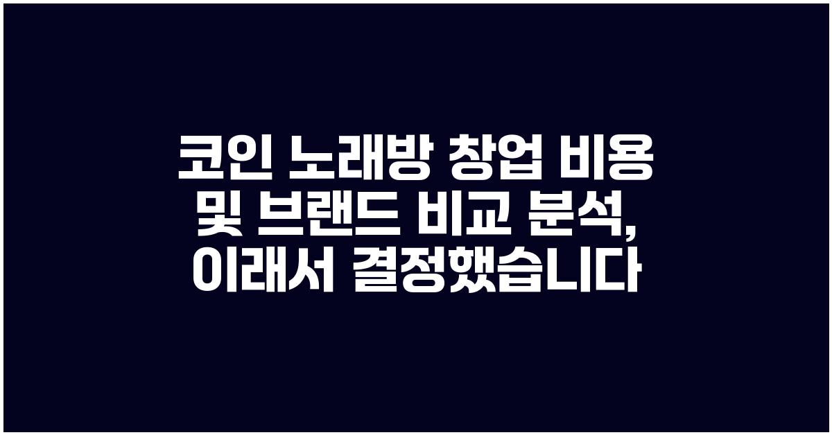 코인 노래방 창업 비용 및 브랜드 비교 분석