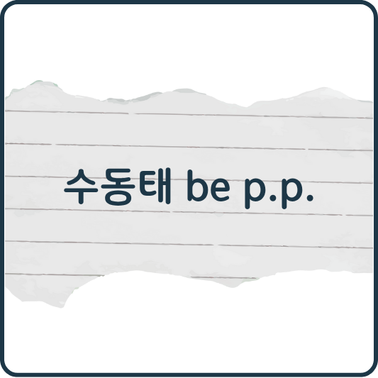 영어 수동태 쉽게 정리하기｜be + p.p. 구조