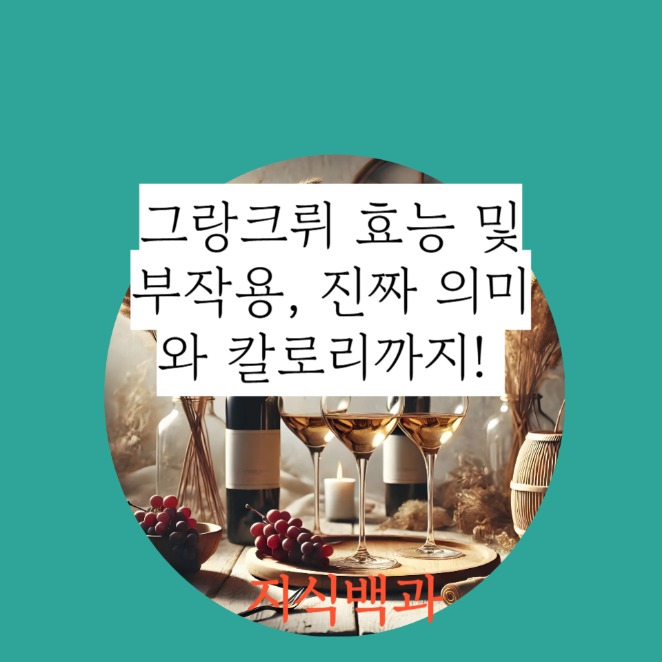 그랑크뤼 효능 및 부작용, 진짜 의미와 칼로리까지!