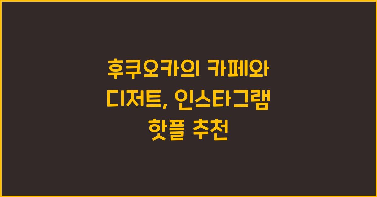 후쿠오카의 카페와 디저트: 인스타그램에 올릴 만한 핫플