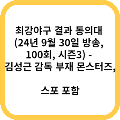최강야구 결과 동의대 (24년 9월 30일 방송, 100회, 시즌3) - 김성근 감독 부재 몬스터즈, 스포 포함
