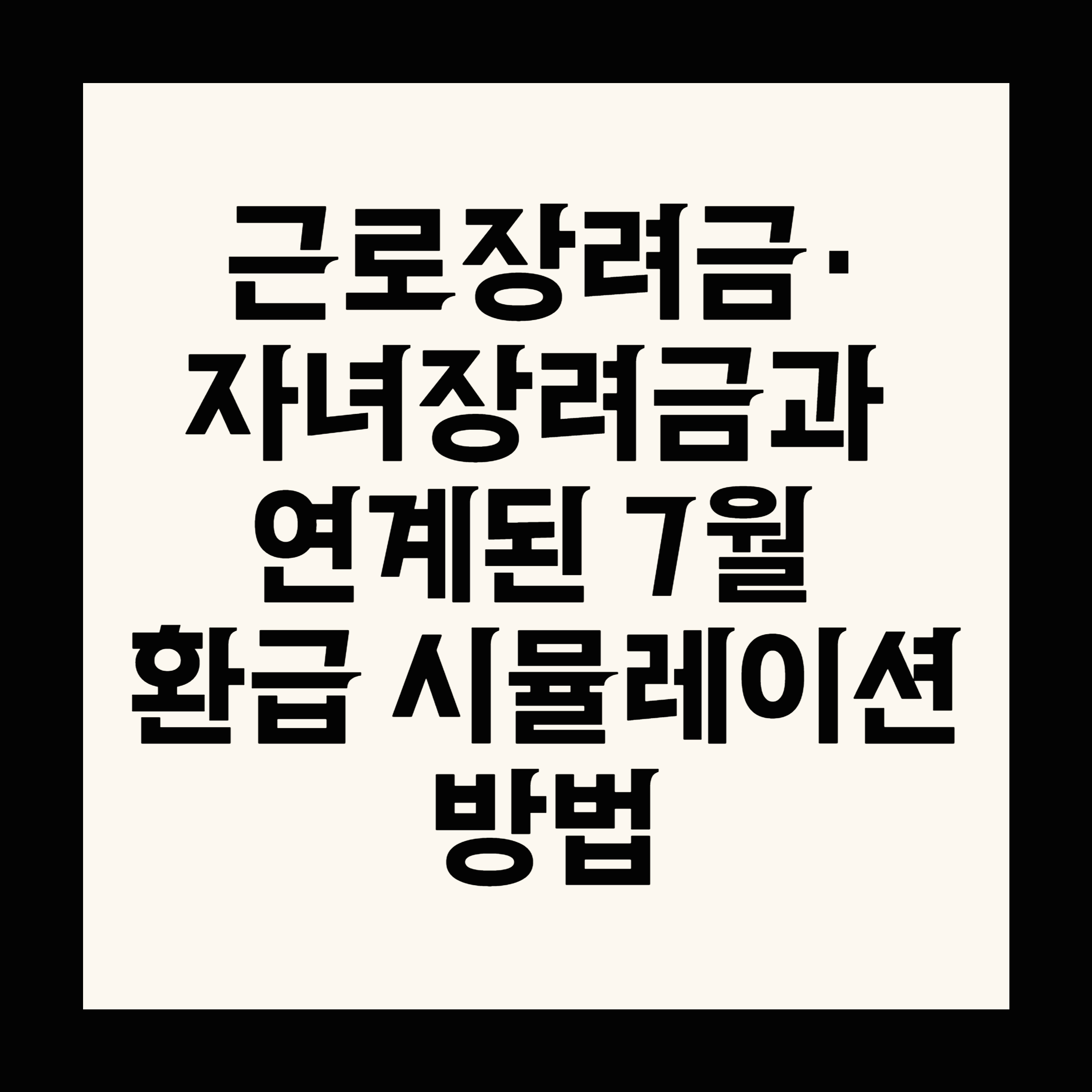 근로장려금·자녀장려금과 연계된 7월 환급 시뮬레이션 방법