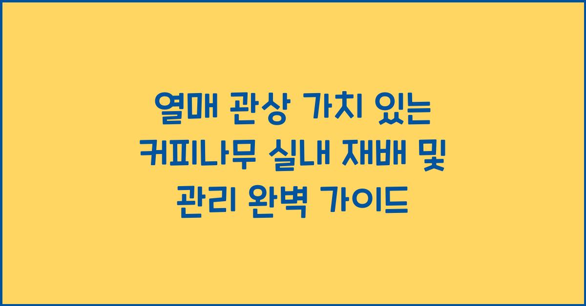 열매 관상 가치 있는 '커피나무' 실내 재배 및 관리