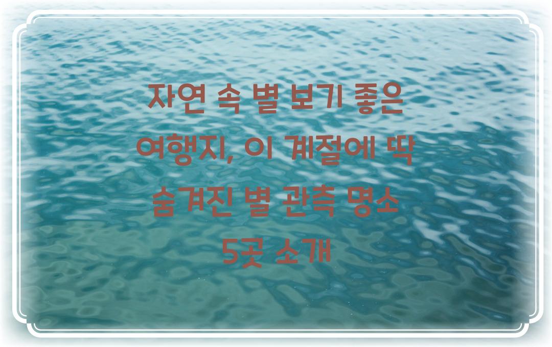 자연 속 별 보기 좋은 여행지, 이 계절에 딱!