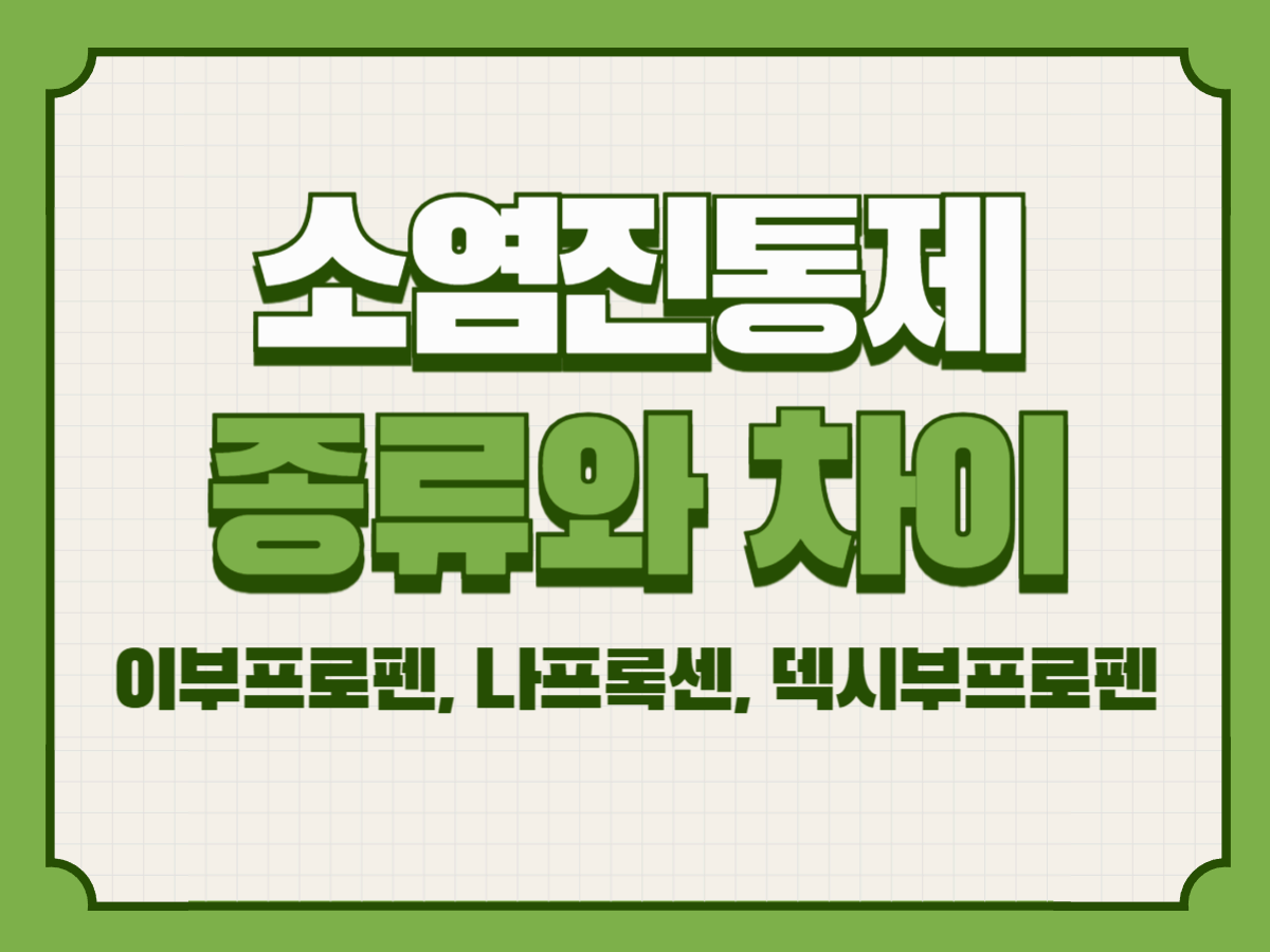 소염진통제 종류와 차이 – 이부프로펜, 나프록센, 덱시부프로펜